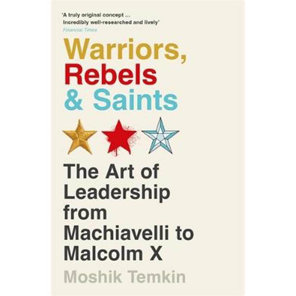 Warriors, Rebels and Saints: The Art of Leadership from Machiavelli to Malcolm X (Paperback) - Moshik Temkin